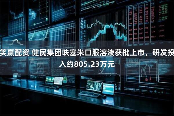 笑赢配资 健民集团呋塞米口服溶液获批上市，研发投入约805.23万元