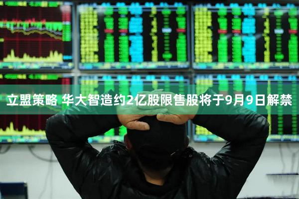 立盟策略 华大智造约2亿股限售股将于9月9日解禁